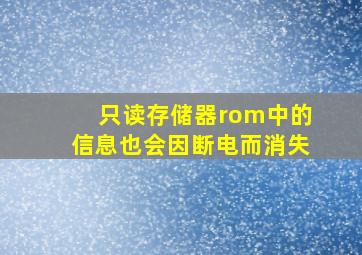 只读存储器rom中的信息也会因断电而消失