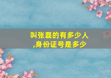 叫张磊的有多少人,身份证号是多少