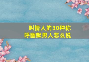 叫情人的30种称呼幽默男人怎么说