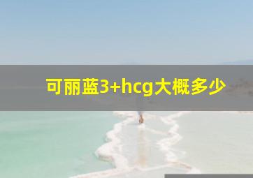 可丽蓝3+hcg大概多少