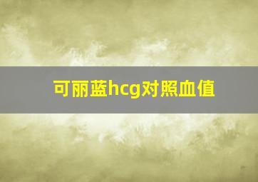 可丽蓝hcg对照血值