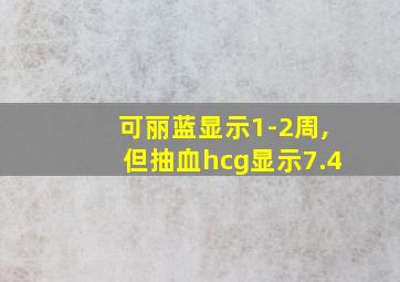 可丽蓝显示1-2周,但抽血hcg显示7.4