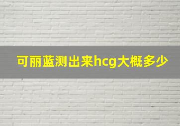 可丽蓝测出来hcg大概多少