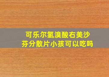 可乐尔氢溴酸右美沙芬分散片小孩可以吃吗