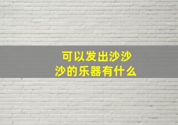 可以发出沙沙沙的乐器有什么