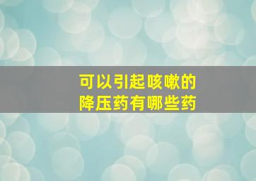 可以引起咳嗽的降压药有哪些药