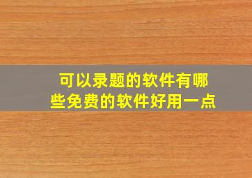 可以录题的软件有哪些免费的软件好用一点