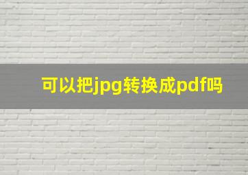 可以把jpg转换成pdf吗