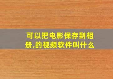 可以把电影保存到相册,的视频软件叫什么