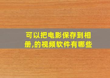 可以把电影保存到相册,的视频软件有哪些