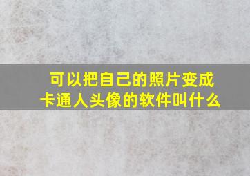 可以把自己的照片变成卡通人头像的软件叫什么