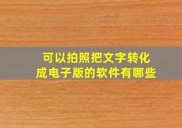 可以拍照把文字转化成电子版的软件有哪些