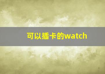 可以插卡的watch