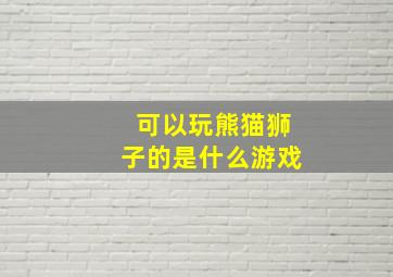 可以玩熊猫狮子的是什么游戏