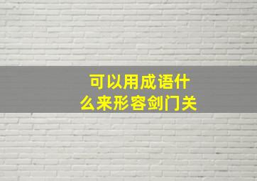 可以用成语什么来形容剑门关