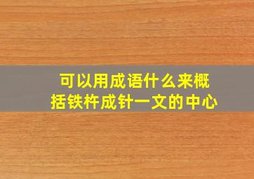 可以用成语什么来概括铁杵成针一文的中心