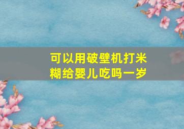 可以用破壁机打米糊给婴儿吃吗一岁