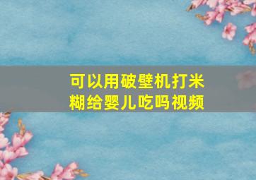 可以用破壁机打米糊给婴儿吃吗视频