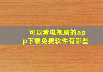 可以看电视剧的app下载免费软件有哪些