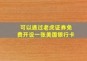 可以通过老虎证券免费开设一张美国银行卡