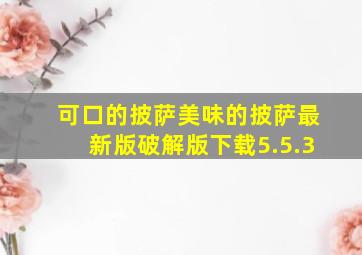 可口的披萨美味的披萨最新版破解版下载5.5.3