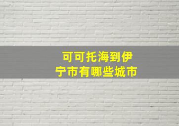 可可托海到伊宁市有哪些城市