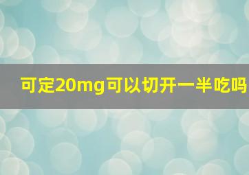 可定20mg可以切开一半吃吗