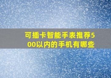 可插卡智能手表推荐500以内的手机有哪些