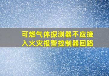 可燃气体探测器不应接入火灾报警控制器回路