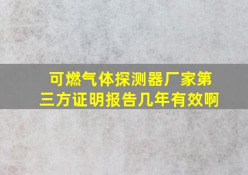 可燃气体探测器厂家第三方证明报告几年有效啊