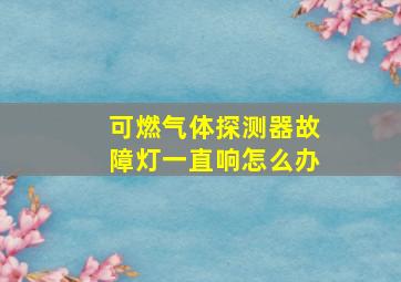 可燃气体探测器故障灯一直响怎么办