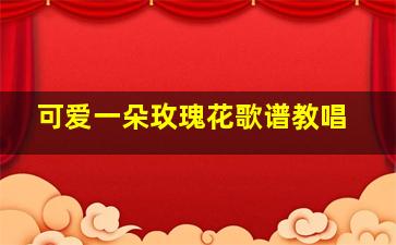 可爱一朵玫瑰花歌谱教唱