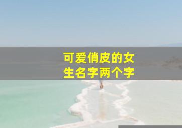 可爱俏皮的女生名字两个字