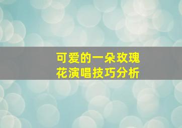 可爱的一朵玫瑰花演唱技巧分析