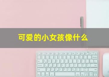 可爱的小女孩像什么