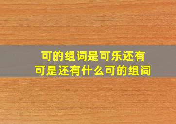 可的组词是可乐还有可是还有什么可的组词