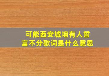 可能西安城墙有人誓言不分歌词是什么意思