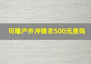 可隆户外冲锋衣500元贵吗