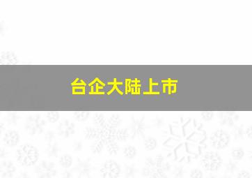 台企大陆上市