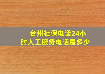 台州社保电话24小时人工服务电话是多少