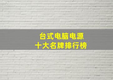 台式电脑电源十大名牌排行榜