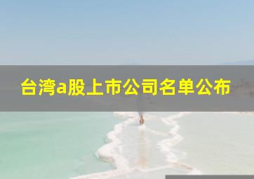 台湾a股上市公司名单公布