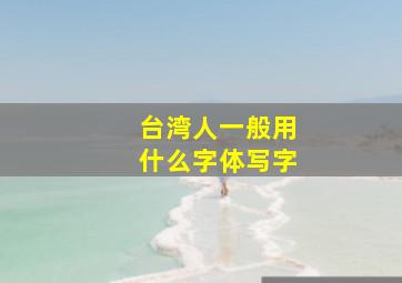 台湾人一般用什么字体写字