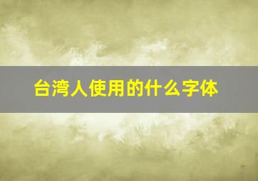 台湾人使用的什么字体