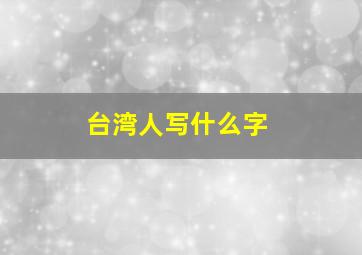 台湾人写什么字