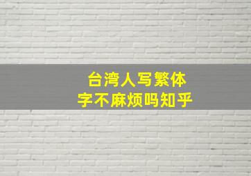 台湾人写繁体字不麻烦吗知乎