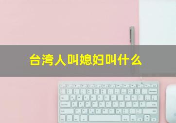 台湾人叫媳妇叫什么