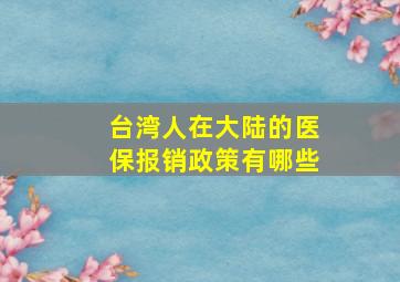 台湾人在大陆的医保报销政策有哪些