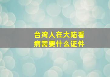 台湾人在大陆看病需要什么证件