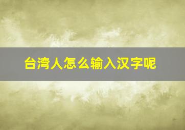 台湾人怎么输入汉字呢